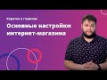 2. Коротко о главном. Основные настройки интернет-магазина