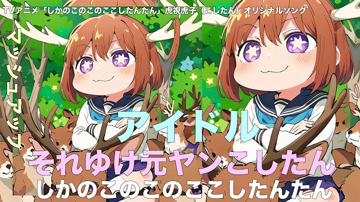 それゆけ元ヤンこしたん x アイドル (マッシュアップ) TVアニメ「しかのこのこのここしたんたん」虎視虎子（こしたん）オリジナルソング「それゆけ元ヤンこしたん」