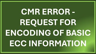 CMR Submission Error - Request for Encoding of Basic ECC Information