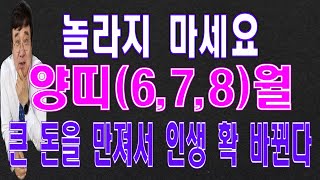 놀라지 마세요. 지금 큰 돈을 만져서 인생이 확 바뀐다. 양띠(6,7,8) 양력
