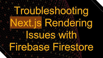 Troubleshooting Next.js Rendering Issues with Firebase Firestore
