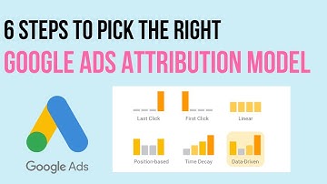 6 Steps To Pick The Right Google Ads Attribution Model