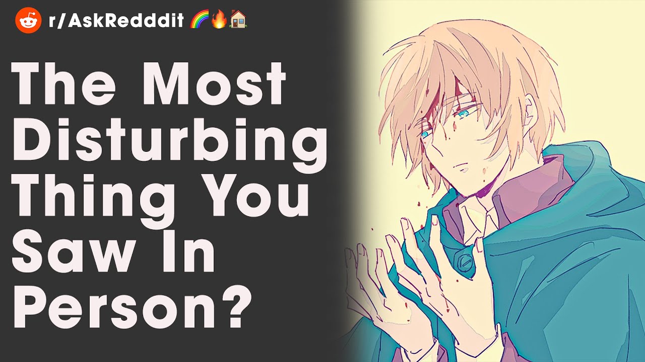 What was the most disturbing thing you saw in person? YouTube
