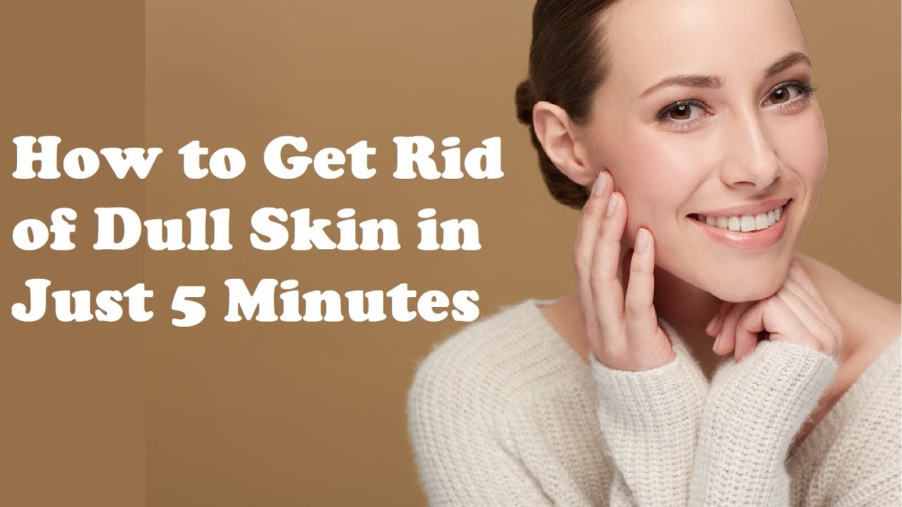 How To Get Rid Of Dull Skin In Just 5 Minutes YouTube How To Get Rid Of Dull Skin In Just 5 Minutes YouTube