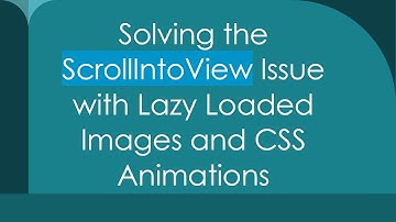 Solving the ScrollIntoView Issue with Lazy Loaded Images and CSS Animations