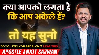 क्या आपको लगता है कि आप अकेले हैं? तो यह सुनो| Do you feel you are alone? | Apostle Ankit Sajwan