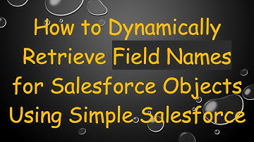 How to Dynamically Retrieve Field Names for Salesforce Objects Using Simple Salesforce