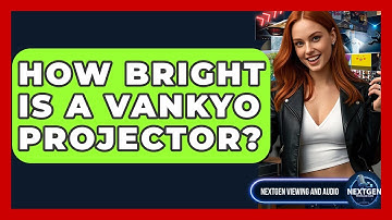 How Bright Is A Vankyo Projector? - NextGen Viewing and Audio
