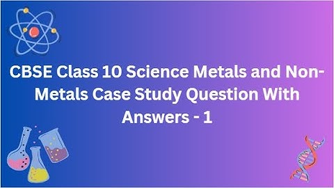 CBSE | Class 10 Science | Metals and Non Metals | Case Study | Question With Answers  - 1