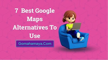 7  Best Google Maps Alternatives To Use