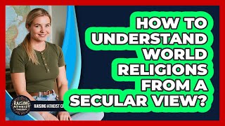 How To Understand World Religions From A Secular View?