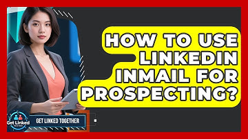 How To Use LinkedIn InMail For Prospecting? - Get Linked Together