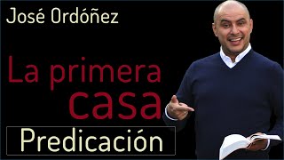 Predica cristiana: La primera Casa | JOSÉ ORDÓÑEZ