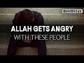 ALLAH GETS ANGRY WITH THESE PEOPLE