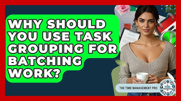 Why Should You Use Task Grouping For Batching Work? - The Time Management Pro