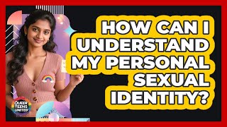 How Can I Understand My Personal Sexual Identity?