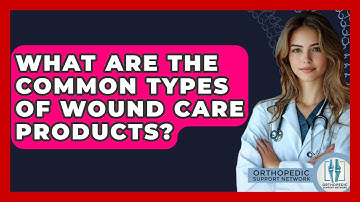 What Are The Common Types Of Wound Care Products? - Orthopedic Support Network