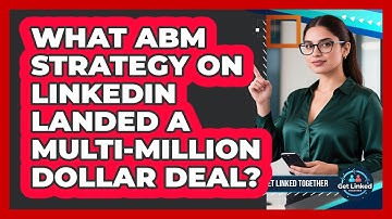 What ABM Strategy On LinkedIn Landed A Multi-million Dollar Deal? - Get Linked Together
