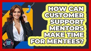 How Can Customer Support Mentors Make Time For Mentees? - Customer Support Coach