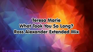 Teresa Marie - What Took You So Long? (Ross Alexander Extended Mix)
