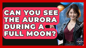 Can You See The Aurora During A Full Moon? - Astronomy Made Simple