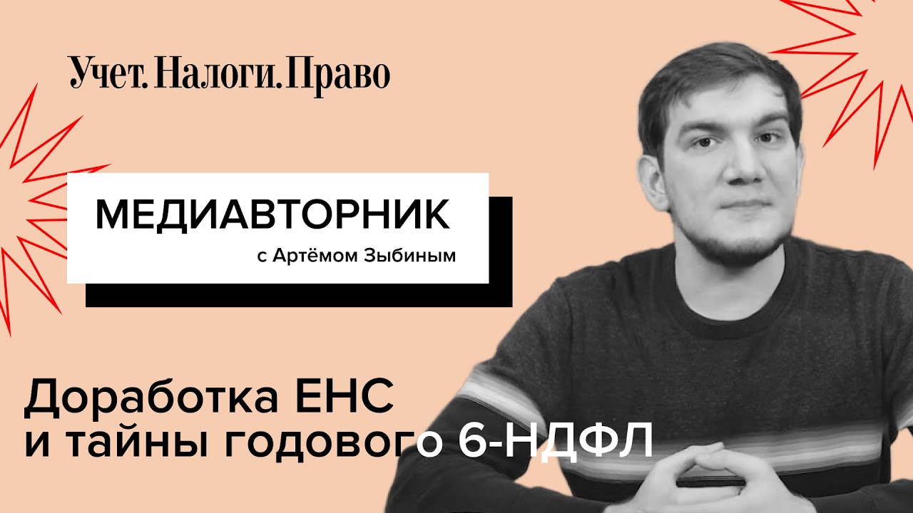 ЕНС вновь доработают // Особенности годового 6-НДФЛ // Учетная политика ...