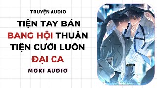 Boy Love Full || Tiện Tay Bán Bang Hội Thuận Tiện Cưới Luôn Đại Ca || Moki Audio #audio #truyenaudio