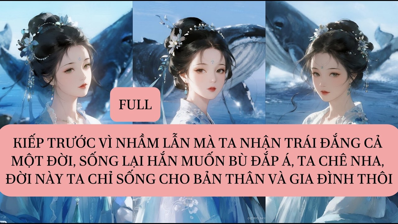 KIẾP TRƯỚC VÌ NHẦM LẪN MÀ TA NHẬN TRÁI ĐẮNG CẢ MỘT ĐỜI, SỐNG LẠI HẮN MUỐN BÙ ĐẮP Á, TA CHÊ NHA...