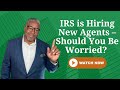 IRS is Hiring New Agents – Should You Be Worried?