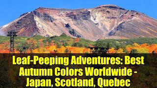 Leaf-Peeping Adventures: Best Autumn Colors Worldwide - Japan, Scotland, Quebec