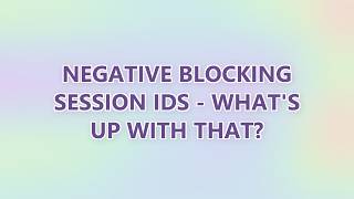Negative Blocking Session IDs - What's up with that