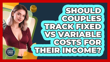 Should Couples Track Fixed Vs Variable Costs For Their Income? - Couples Cash Course