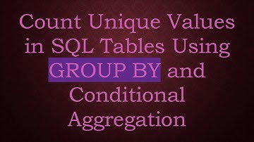 Count Unique Values in SQL Tables Using GROUP BY and Conditional Aggregation