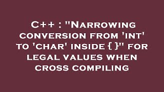 C++ : "Narrowing conversion from 'int' to 'char' inside { }" for legal values when cross compiling