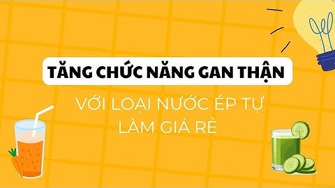 Tăng chức năng gan thận với loại nước ép tự làm giá rẻ | Báo Lao Động