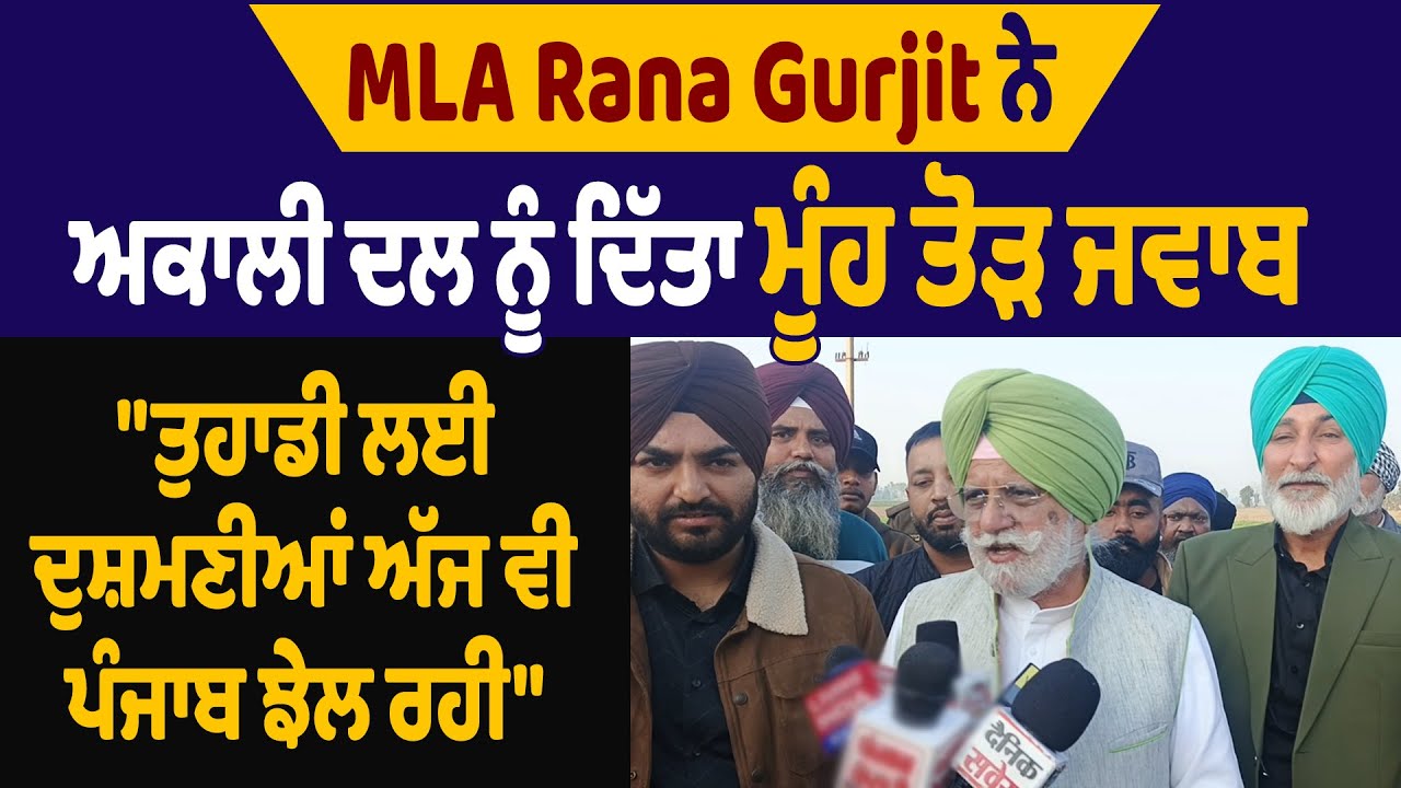 MLA Rana Gurjit ਨੇ ਅਕਾਲੀ ਦੱਲ ਨੂੰ ਦਿੱਤਾ ਮੂੰਹ ਤੋੜ ਜਵਾਬ, 