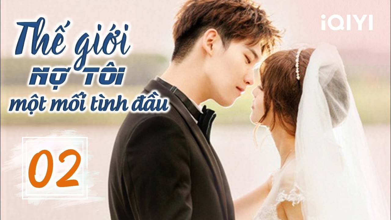 THẾ GIỚI NỢ TÔI MỘT MỐI TÌNH ĐẦU - Tập 02 | Siêu Phẩm Ngôn Tình Ngọt Ngào | iQIYI Phim Thuyết Minh