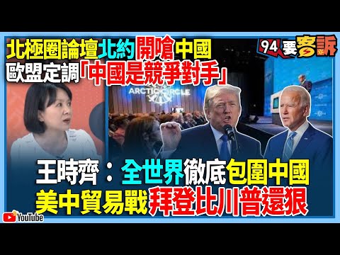 【94要客訴】北極圈論壇北約開嗆中國！歐盟定調「中國是競爭對手」！王時齊：全世界徹底包圍中國！美中貿易戰拜登比川普還狠