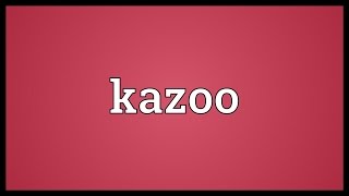 Kazoo Meaning