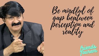 Be mindful of gap between perception and reality ( PART 1 )
