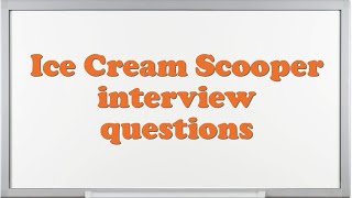 Ice Cream Scooper interview questions