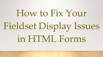 How to Fix Your Fieldset Display Issues in HTML Forms