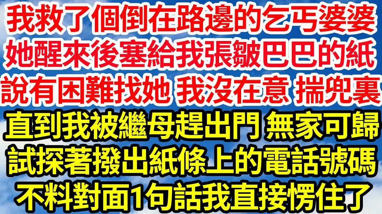 我救了個倒在路邊的乞丐婆婆，她醒來後塞給我張皺巴巴的紙，說有困難找她 我沒在意 揣兜裏，直到我被繼母趕出門 無家可歸，試探著撥出紙條上的電話號碼。不料對面1句話我愣住了｜｜笑看人生情感生活