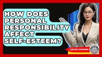 How Does Personal Responsibility Affect Self-esteem? - Learn About Libertarianism