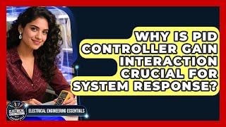 Why Is PID Controller Gain Interaction Crucial For System Response