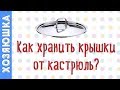 ✅ 7 ЛАЙФХАКОВ 👍 ХРАНЕНИЯ КРЫШЕК ОТ КАСТРЮЛЬ от Хозяюшки