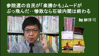 参院選の自民が「楽勝かも」ムードがぶっ飛んだ‥惨敗なら石破内閣は終わる by榊淳司