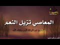 المعاصي تزيل النعم الشيخ عبد الرزاق البدر حفظه الله 