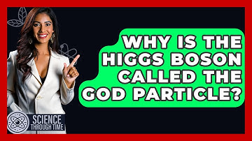 Why Is The Higgs Boson Called The God Particle? - Science Through Time