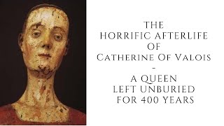 The HORRIFIC AFTERLIFE Of Catherine Of Valois  - A Queen Left Unburied For 400 Years